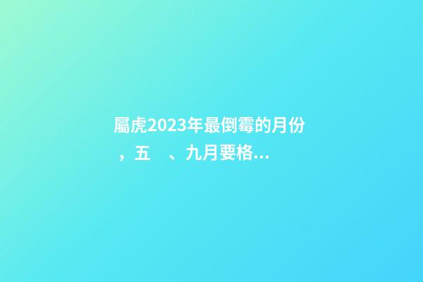 屬虎2023年最倒霉的月份，五、九月要格外小心